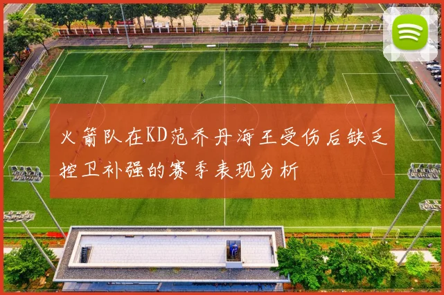 火箭队在KD范乔丹海王受伤后缺乏控卫补强的赛季表现分析