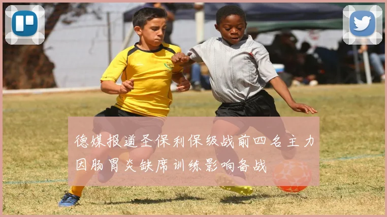 德媒报道圣保利保级战前四名主力因肠胃炎缺席训练影响备战