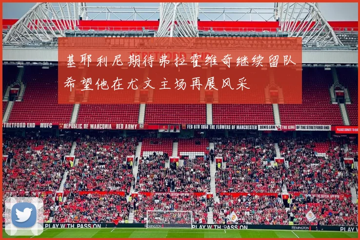 基耶利尼期待弗拉霍维奇继续留队希望他在尤文主场再展风采
