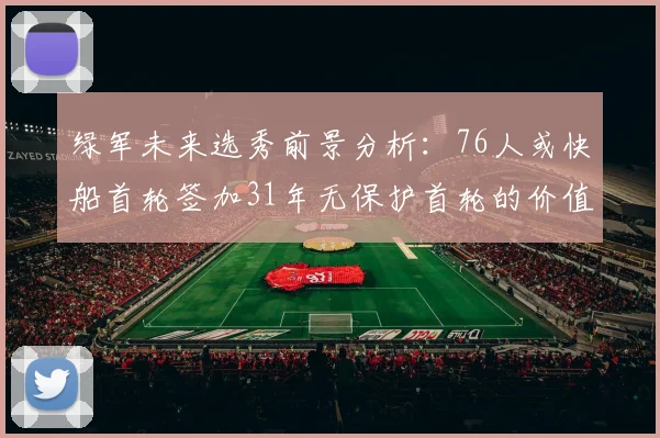 绿军未来选秀前景分析：76人或快船首轮签加31年无保护首轮的价值解读