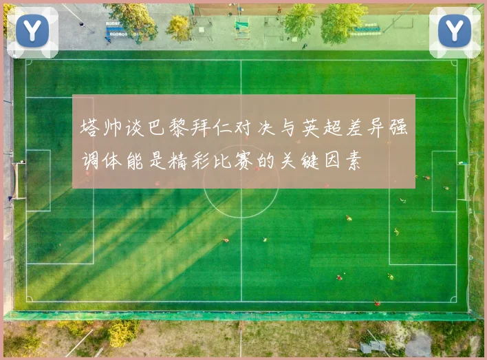 塔帅谈巴黎拜仁对决与英超差异强调体能是精彩比赛的关键因素