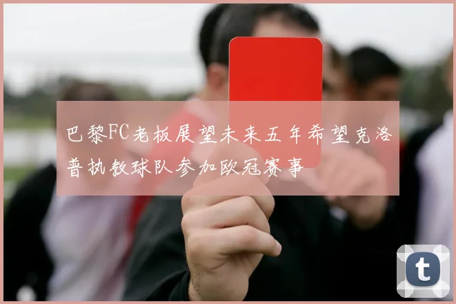 巴黎FC老板展望未来五年希望克洛普执教球队参加欧冠赛事