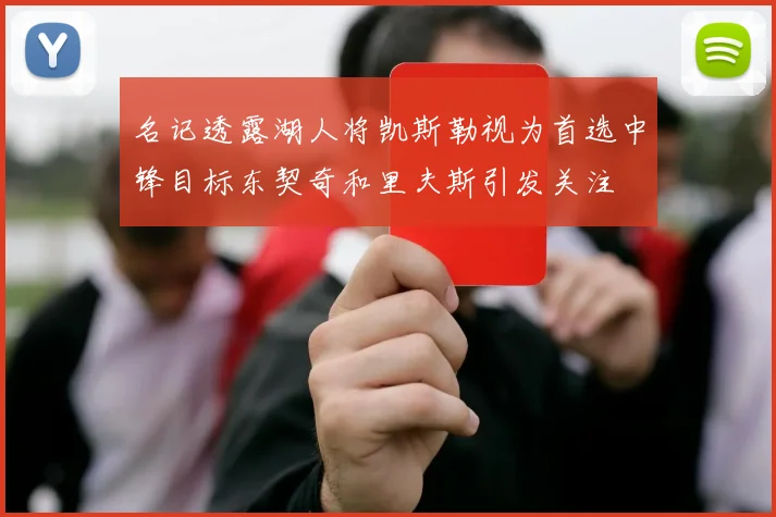 名记透露湖人将凯斯勒视为首选中锋目标东契奇和里夫斯引发关注