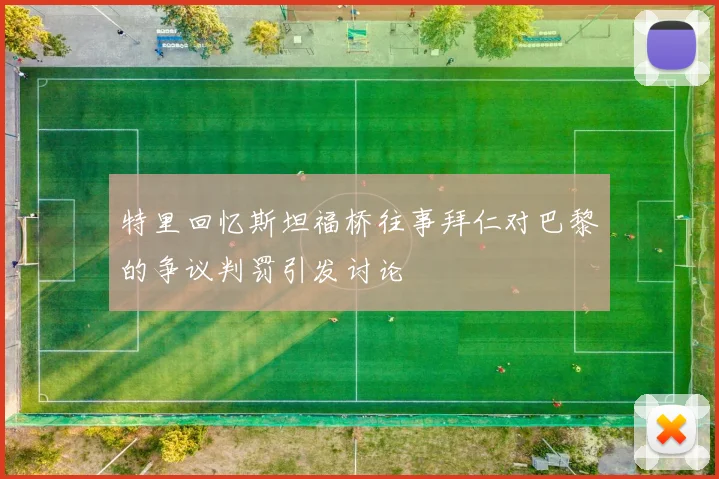 特里回忆斯坦福桥往事拜仁对巴黎的争议判罚引发讨论